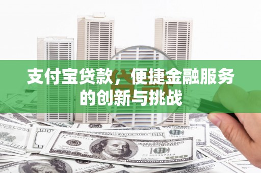 江阴支付宝贷款，便捷金融服务的创新与挑战