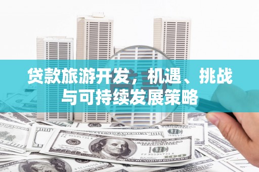 东光贷款旅游开发，机遇、挑战与可持续发展策略
