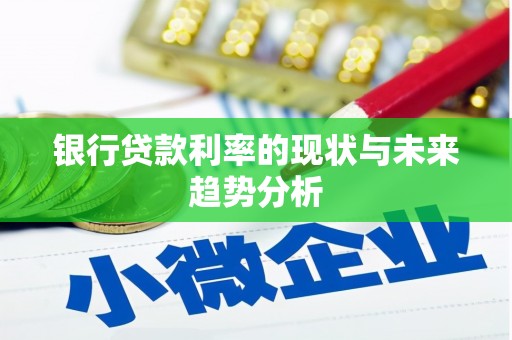 杞县银行贷款利率的现状与未来趋势分析