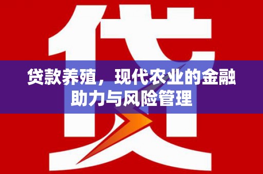 本溪贷款养殖，现代农业的金融助力与风险管理