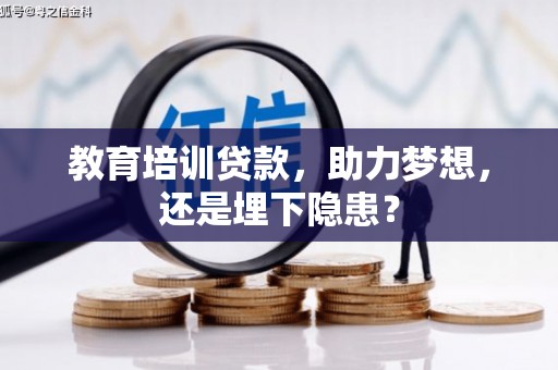 上甘岭教育培训贷款，助力梦想，还是埋下隐患？