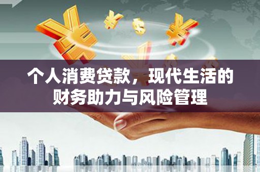 氹仔岛个人消费贷款,现代生活的财务助力与风险管理 氹仔岛个人消费贷款,现代生活的财务助力与风险管理