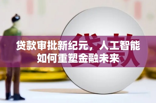伊春贷款审批新纪元，人工智能如何重塑金融未来