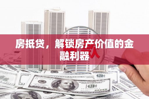 姚安房抵贷，解锁房产价值的金融利器
