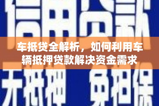 索县车抵贷全解析，如何利用车辆抵押贷款解决资金需求