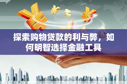 法库探索购物贷款的利与弊，如何明智选择金融工具