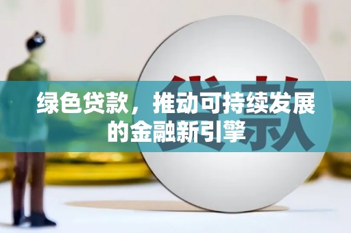 杭锦后旗绿色贷款，推动可持续发展的金融新引擎
