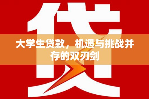 横县大学生贷款，机遇与挑战并存的双刃剑