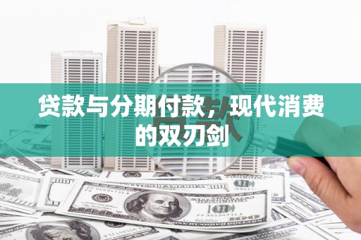 南化贷款与分期付款，现代消费的双刃剑