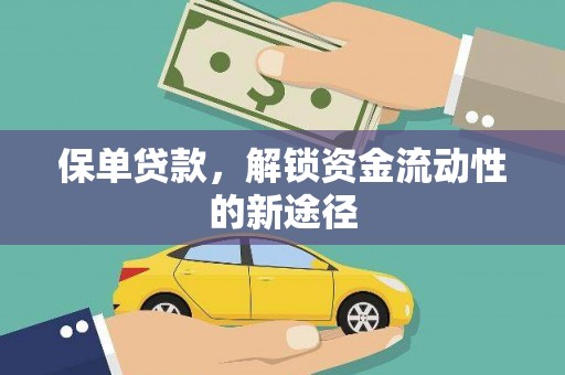 肥乡保单贷款，解锁资金流动性的新途径