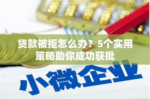 汾阳贷款被拒怎么办？5个实用策略助你成功获批