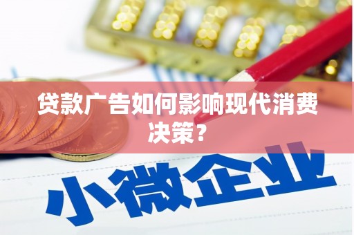 伽师贷款广告如何影响现代消费决策？