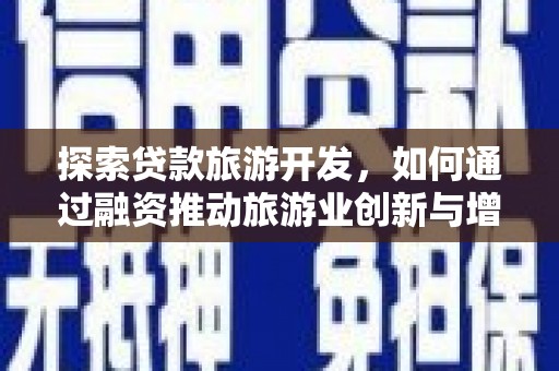 特克斯探索贷款旅游开发，如何通过融资推动旅游业创新与增长