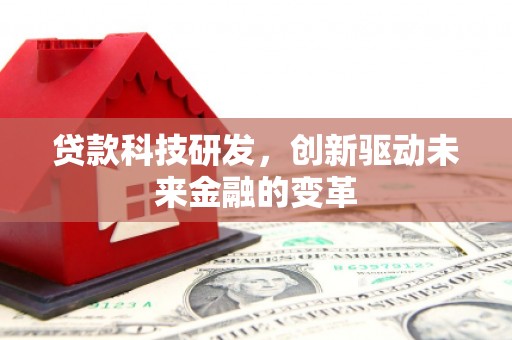 济宁贷款科技研发，创新驱动未来金融的变革