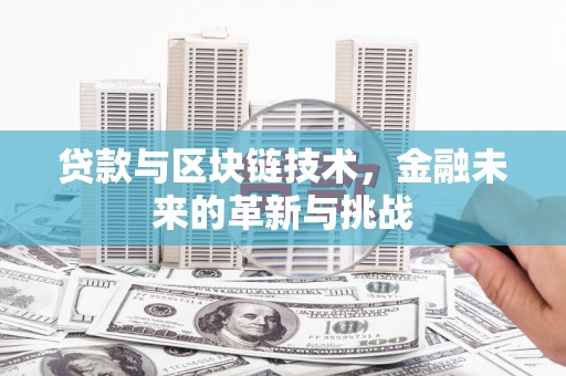 安图贷款与区块链技术，金融未来的革新与挑战