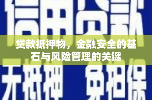 西螺贷款抵押物，金融安全的基石与风险管理的关键