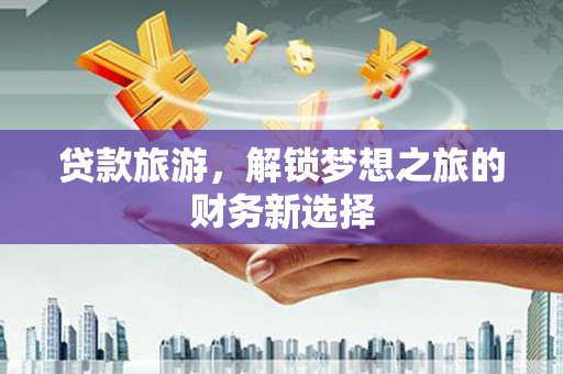 三湾贷款旅游，解锁梦想之旅的财务新选择