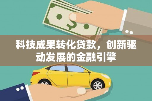 高要科技成果转化贷款，创新驱动发展的金融引擎