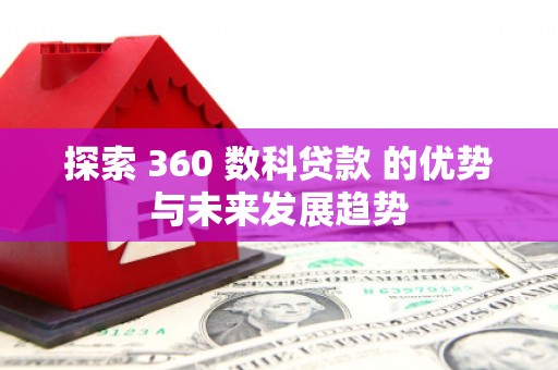 宁晋探索 360 数科贷款 的优势与未来发展趋势