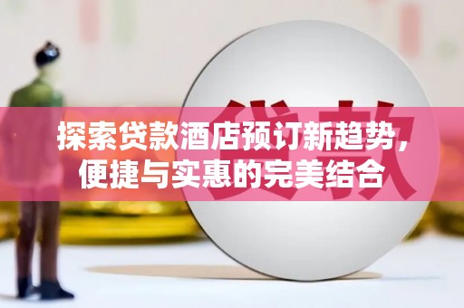 太保探索贷款酒店预订新趋势，便捷与实惠的完美结合
