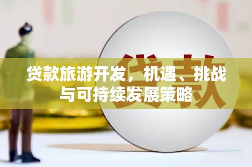莱山贷款旅游开发，机遇、挑战与可持续发展策略