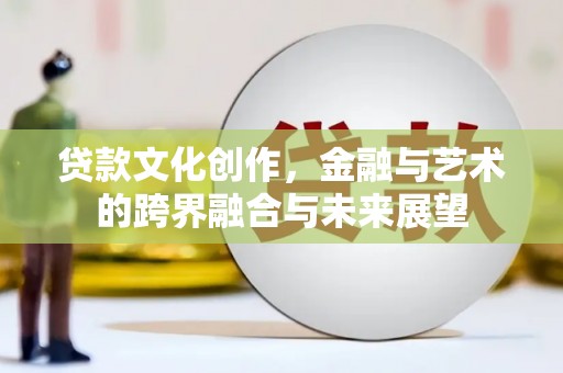 洮北贷款文化创作，金融与艺术的跨界融合与未来展望