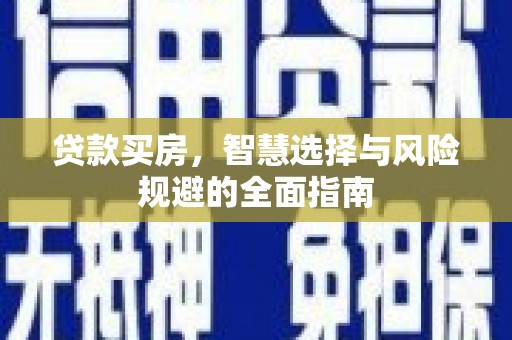 夏县贷款买房，智慧选择与风险规避的全面指南