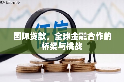 青神国际贷款，全球金融合作的桥梁与挑战