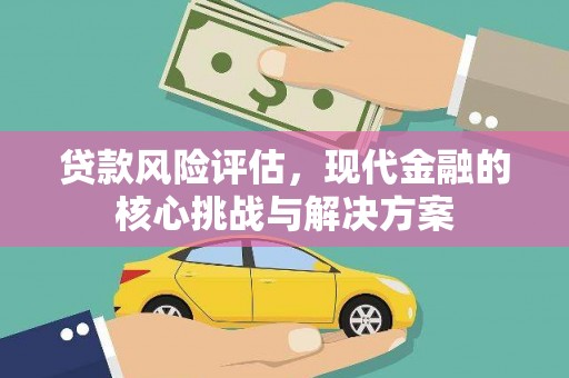 顺河贷款风险评估，现代金融的核心挑战与解决方案