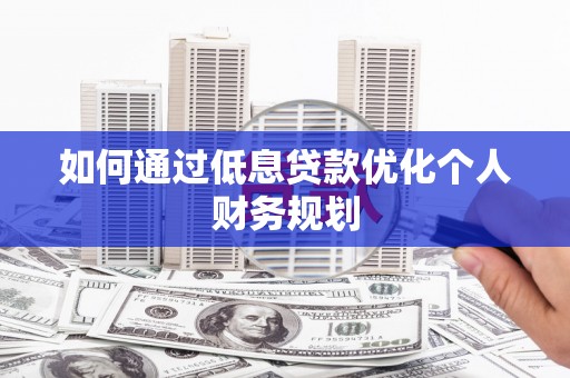 双溪如何通过低息贷款优化个人财务规划