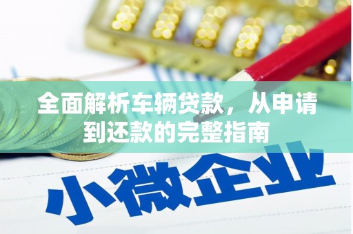 南涧全面解析车辆贷款，从申请到还款的完整指南