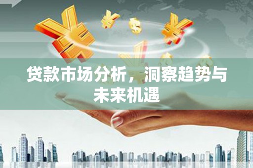 永城贷款市场分析，洞察趋势与未来机遇