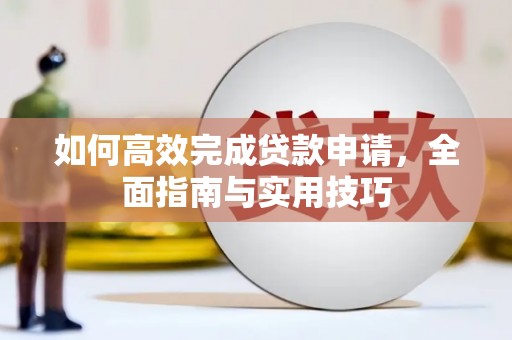 昭平如何高效完成贷款申请，全面指南与实用技巧