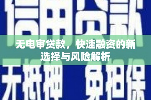平潭无电审贷款，快速融资的新选择与风险解析