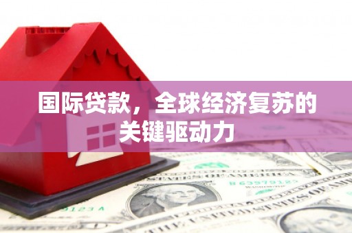 赤城国际贷款，全球经济复苏的关键驱动力