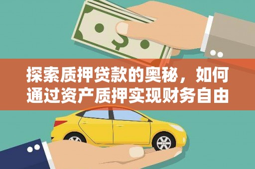 无极探索质押贷款的奥秘，如何通过资产质押实现财务自由