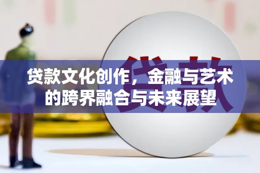 隆子贷款文化创作，金融与艺术的跨界融合与未来展望
