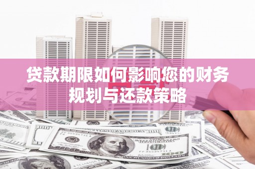 新店贷款期限如何影响您的财务规划与还款策略