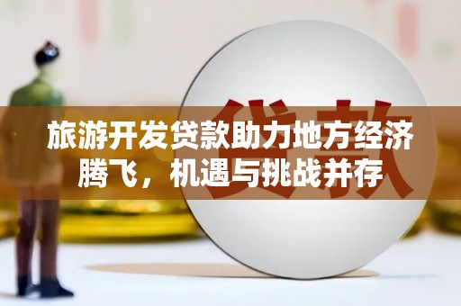 宁陵旅游开发贷款助力地方经济腾飞，机遇与挑战并存
