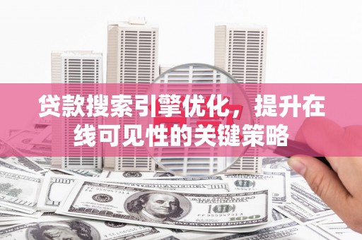 越西贷款搜索引擎优化，提升在线可见性的关键策略