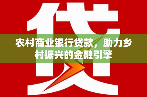 鼓山农村商业银行贷款，助力乡村振兴的金融引擎