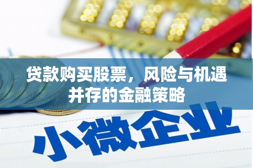 定安贷款购买股票，风险与机遇并存的金融策略