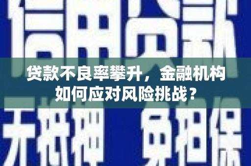 科右中旗贷款不良率攀升，金融机构如何应对风险挑战？