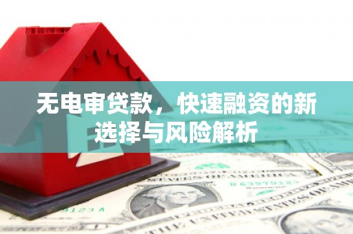 清丰无电审贷款，快速融资的新选择与风险解析