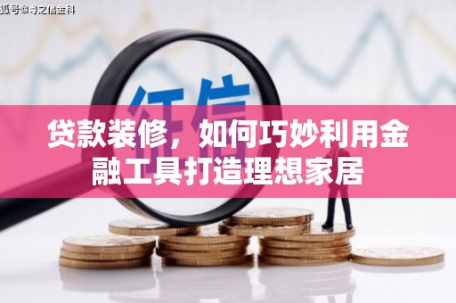 八步贷款装修，如何巧妙利用金融工具打造理想家居