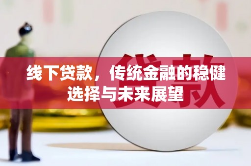 攀枝花线下贷款，传统金融的稳健选择与未来展望