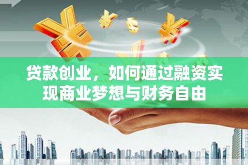 沙坡头贷款创业，如何通过融资实现商业梦想与财务自由