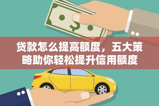 云龙贷款怎么提高额度，五大策略助你轻松提升信用额度