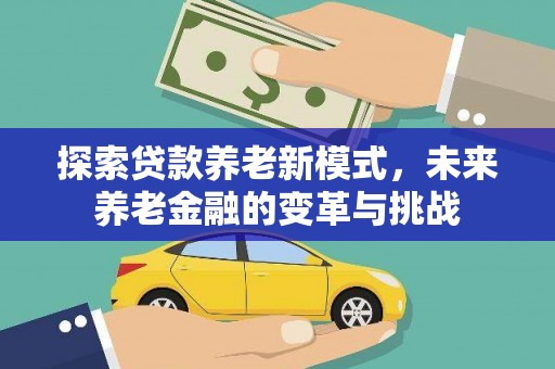 裕民探索贷款养老新模式，未来养老金融的变革与挑战