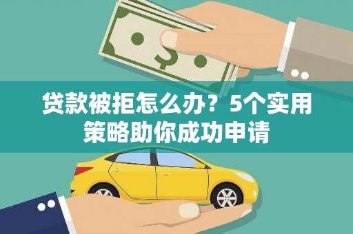 永州贷款被拒怎么办？5个实用策略助你成功申请